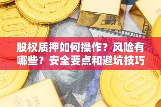 北京股权质押如何操作？风险有哪些？安全要点和避坑技巧？
