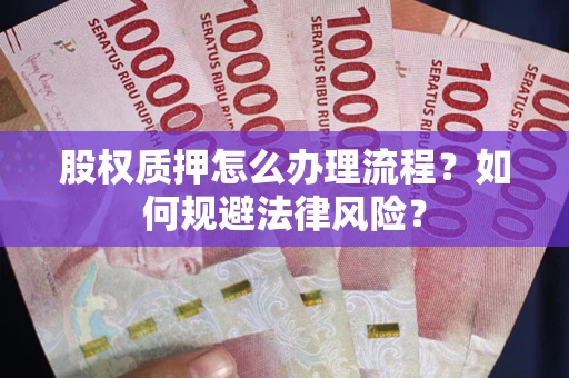 北京股权质押怎么办理流程？如何规避法律风险？