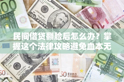 北京民间借贷翻脸后怎么办？掌握这个法律攻略避免血本无归