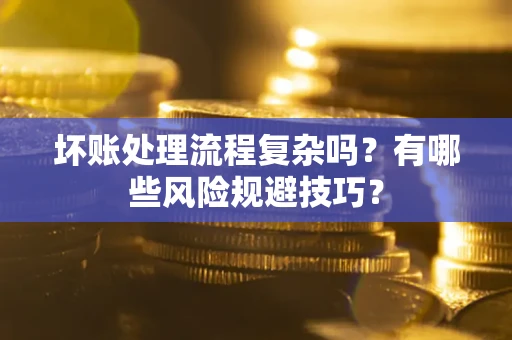 北京坏账处理流程复杂吗？有哪些风险规避技巧？