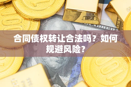 北京合同债权转让合法吗?如何规避风险? 北京合同债权转让合法吗?如何规避风险?