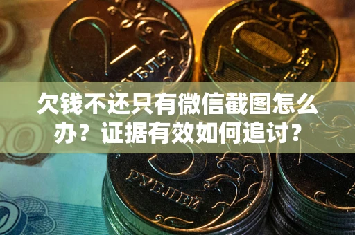 北京欠钱不还只有微信截图怎么办？证据有效如何追讨？