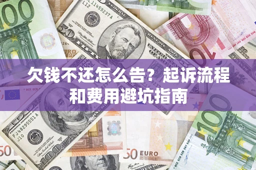 北京欠钱不还怎么告?起诉流程和费用避坑指南 北京欠钱不还怎么告?起诉流程和费用避坑指南