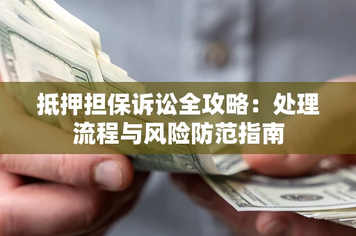 北京抵押担保诉讼全攻略：处理流程与风险防范指南