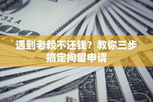 北京遇到老赖不还钱？教你三步搞定拘留申请