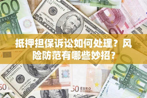 北京抵押担保诉讼如何处理？风险防范有哪些妙招？