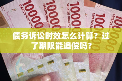 北京债务诉讼时效怎么计算？过了期限能追偿吗？