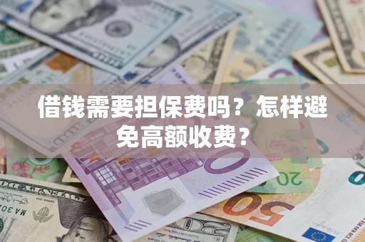 北京借钱需要担保费吗？怎样避免高额收费？
