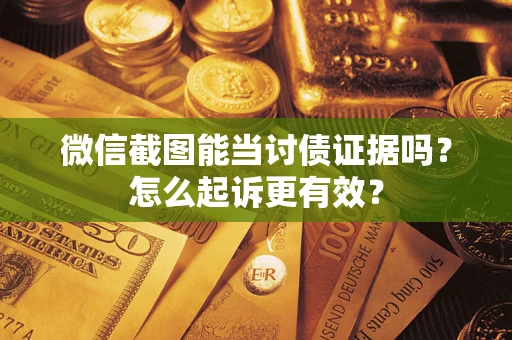 北京微信截图能当讨债证据吗？怎么起诉更有效？