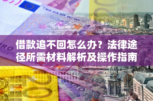 北京借款追不回怎么办?法律途径所需材料解析及操作指南 北京借款追不回怎么办?法律途径所需材料解析及操作指南