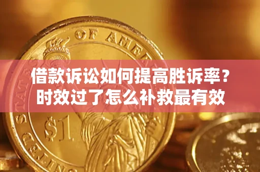 北京借款诉讼如何提高胜诉率？时效过了怎么补救最有效