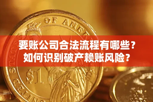 北京要账公司合法流程有哪些？如何识别破产赖账风险？