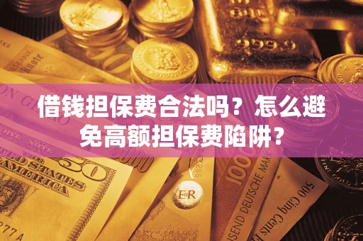 北京借钱担保费合法吗？怎么避免高额担保费陷阱？