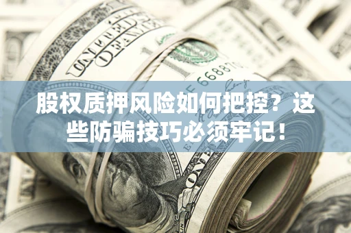 北京股权质押风险如何把控？这些防骗技巧必须牢记！