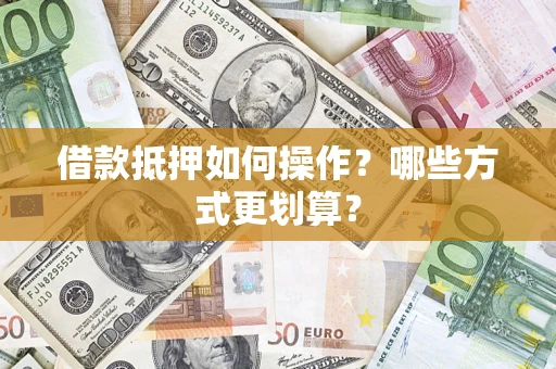 北京借款抵押如何操作？哪些方式更划算？