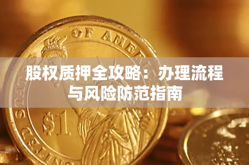 北京股权质押全攻略：办理流程与风险防范指南