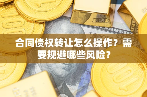 北京合同债权转让怎么操作？需要规避哪些风险？
