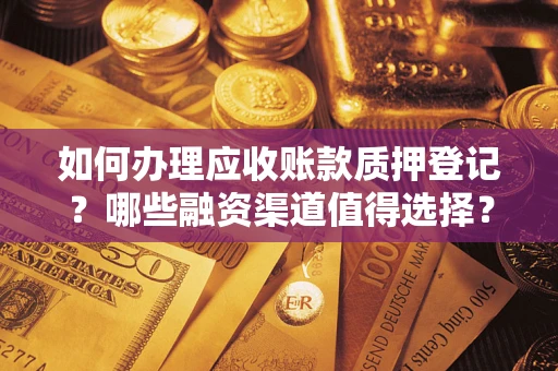 北京如何办理应收账款质押登记？哪些融资渠道值得选择？
