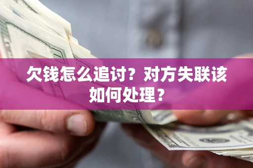 北京欠钱怎么追讨？对方失联该如何处理？