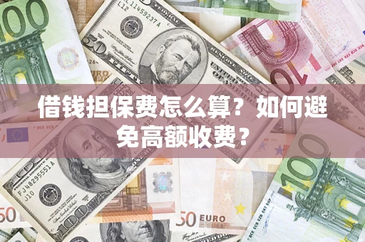 北京借钱担保费怎么算？如何避免高额收费？