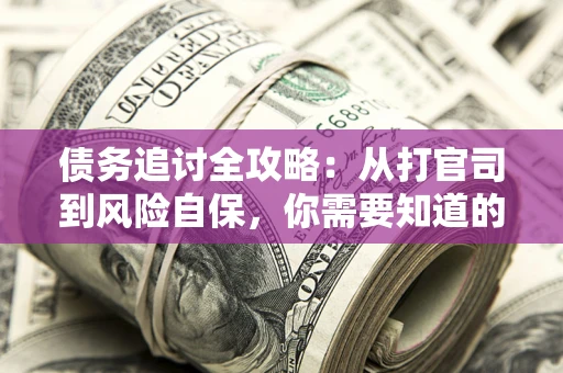 北京债务追讨全攻略：从打官司到风险自保，你需要知道的法律智慧
