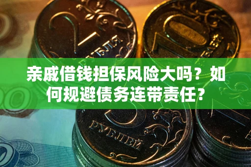 北京亲戚借钱担保风险大吗？如何规避债务连带责任？